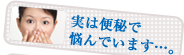 実は便秘で悩んでいます…。